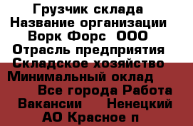 Грузчик склада › Название организации ­ Ворк Форс, ООО › Отрасль предприятия ­ Складское хозяйство › Минимальный оклад ­ 34 000 - Все города Работа » Вакансии   . Ненецкий АО,Красное п.